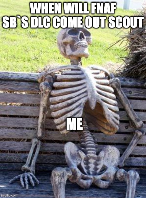 Waiting Skeleton | WHEN WILL FNAF SB`S DLC COME OUT SCOUT; ME | image tagged in waiting skeleton,funny memes,fnaf security breach,fnaf | made w/ Imgflip meme maker