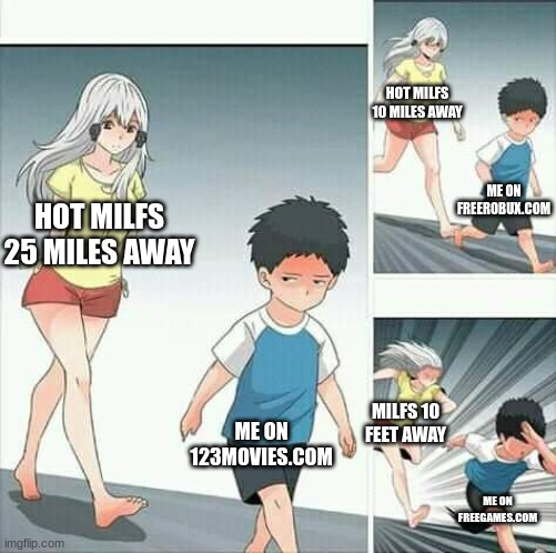 .-. | HOT MILFS 10 MILES AWAY; ME ON FREEROBUX.COM; HOT MILFS 25 MILES AWAY; ME ON 123MOVIES.COM; MILFS 10 FEET AWAY; ME ON FREEGAMES.COM | image tagged in anime boy running | made w/ Imgflip meme maker