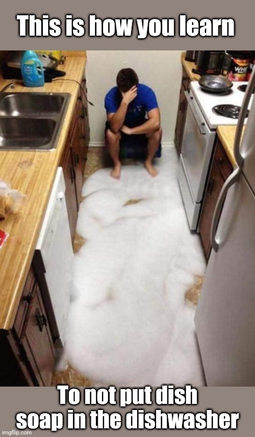 Learning the hard way | This is how you learn; To not put dish soap in the dishwasher | image tagged in washing dishes,dish soap,dishwasher,fail,hard,lesson | made w/ Imgflip meme maker