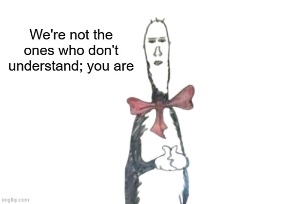 We're not the ones who don't understand; you are | made w/ Imgflip meme maker