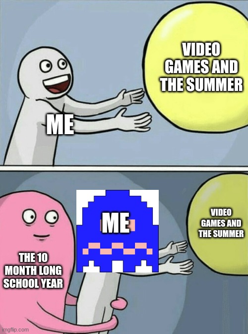 fricc skool | VIDEO GAMES AND THE SUMMER; ME; VIDEO GAMES AND THE SUMMER; ME; THE 10 MONTH LONG SCHOOL YEAR | image tagged in memes,running away balloon | made w/ Imgflip meme maker