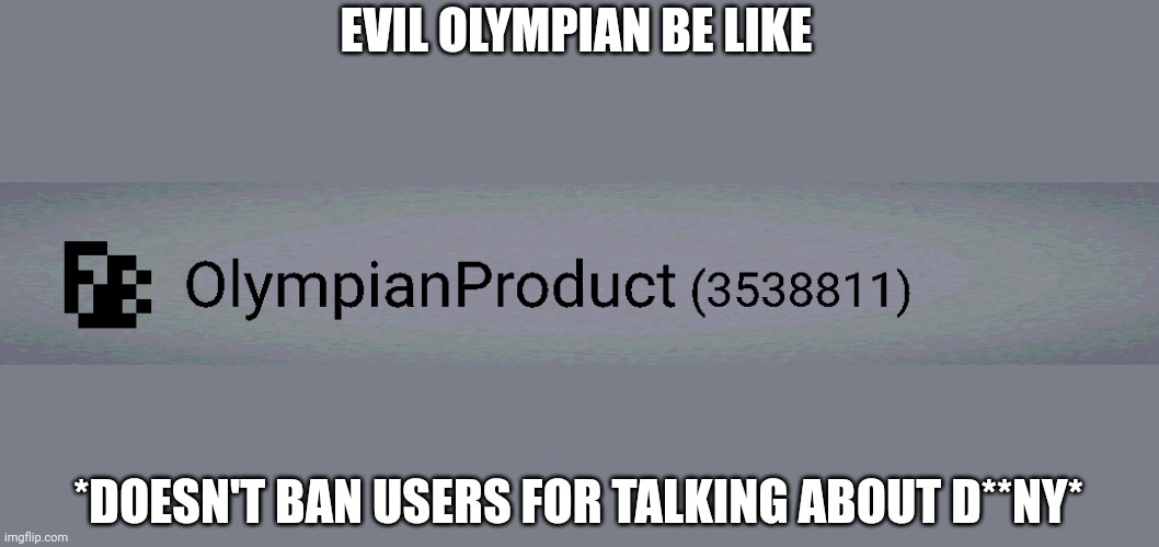 EVIL OLYMPIAN BE LIKE; *DOESN'T BAN USERS FOR TALKING ABOUT D**NY* | made w/ Imgflip meme maker