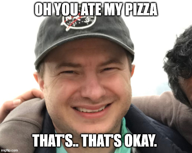 oh-you-ate-my-pizza | OH YOU ATE MY PIZZA; THAT'S.. THAT'S OKAY. | image tagged in inner pain | made w/ Imgflip meme maker