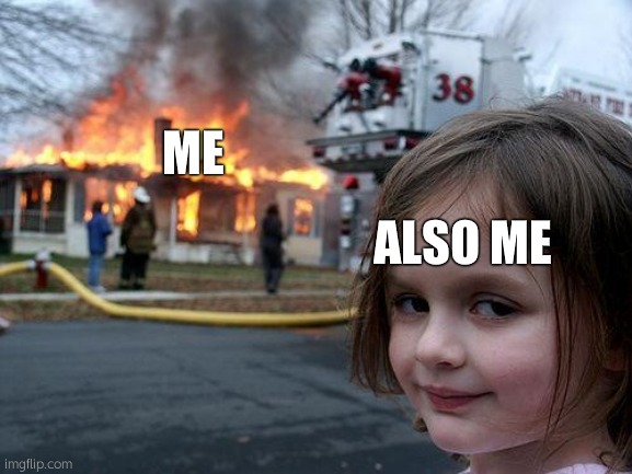 Disaster Girl Meme | ME; ALSO ME | image tagged in memes,disaster girl | made w/ Imgflip meme maker