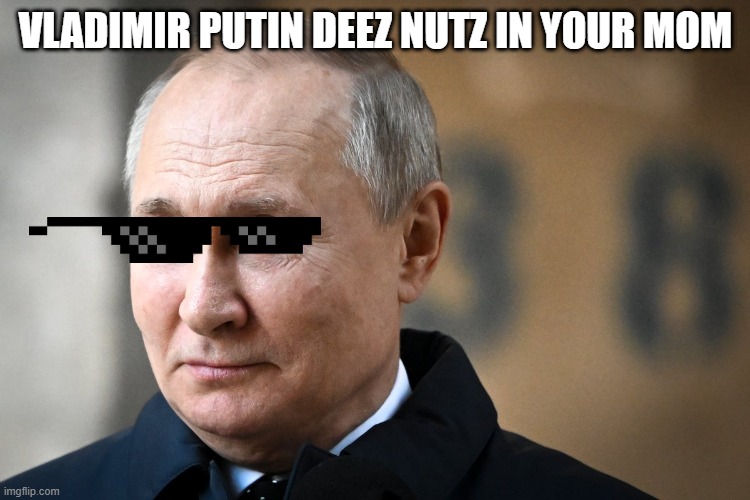 lol | VLADIMIR PUTIN DEEZ NUTZ IN YOUR MOM | image tagged in funny,memes,ur mom,putin,deez nutz,glory to ukraine | made w/ Imgflip meme maker