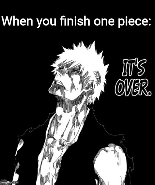 Hours of grind just to finish (I'll get there soon) | When you finish one piece: | image tagged in it's over | made w/ Imgflip meme maker
