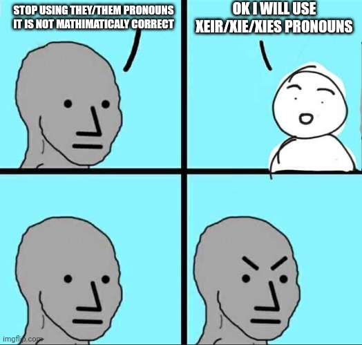 i dont think it is all spelled correctly | OK I WILL USE XEIR/XIE/XIES PRONOUNS; STOP USING THEY/THEM PRONOUNS IT IS NOT MATHIMATICALY CORRECT | image tagged in npc meme | made w/ Imgflip meme maker