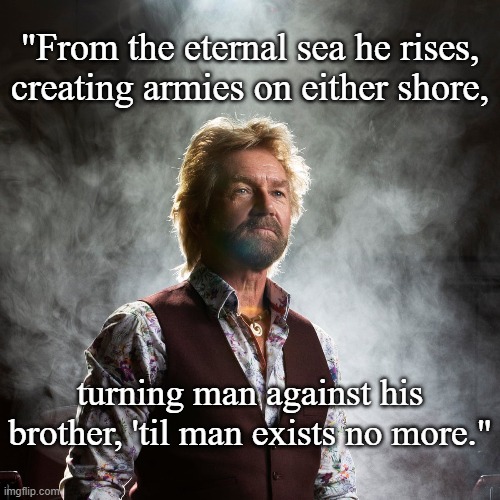His Infernal Majesty | "From the eternal sea he rises, creating armies on either shore, turning man against his brother, 'til man exists no more." | image tagged in edmonds,hail satan | made w/ Imgflip meme maker