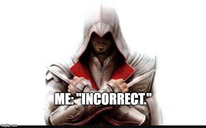 Assassins creed | ME: "INCORRECT." | image tagged in assassins creed | made w/ Imgflip meme maker