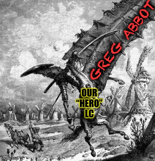 quixote tilting at windmills | GREG ABBOT OUR “HERO”
LC | image tagged in quixote tilting at windmills | made w/ Imgflip meme maker