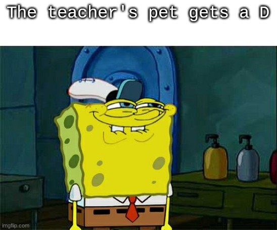 Don't You Squidward Meme | The teacher's pet gets a D | image tagged in memes,don't you squidward | made w/ Imgflip meme maker