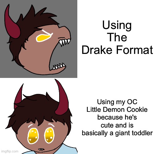 So yeah- | Using The Drake Format; Using my OC Little Demon Cookie because he's cute and is basically a giant toddler | image tagged in drake hotline bling | made w/ Imgflip meme maker