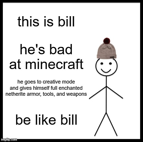 Be Like Bill | this is bill; he's bad at minecraft; he goes to creative mode and gives himself full enchanted netherite armor, tools, and weapons; be like bill | image tagged in memes,be like bill | made w/ Imgflip meme maker