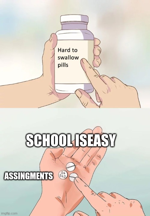 Hard To Swallow Pills | SCHOOL ISEASY; ASSINGMENTS | image tagged in memes,hard to swallow pills,school | made w/ Imgflip meme maker