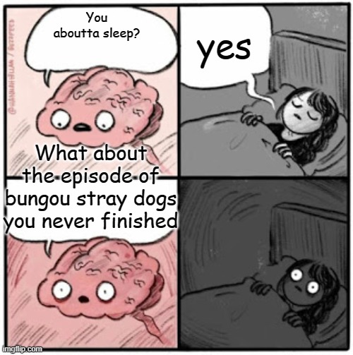 Brain Before Sleep | yes; You aboutta sleep? What about the episode of bungou stray dogs you never finished | image tagged in brain before sleep | made w/ Imgflip meme maker