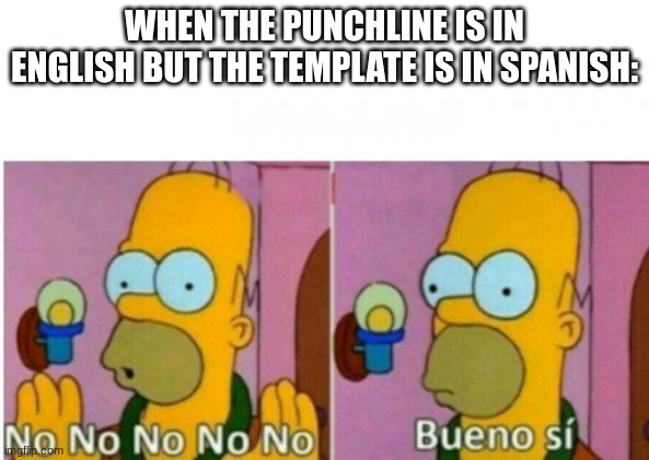 Homer no no no | WHEN THE PUNCHLINE IS IN ENGLISH BUT THE TEMPLATE IS IN SPANISH: | image tagged in homer no no no | made w/ Imgflip meme maker