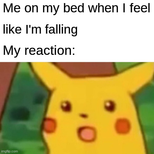 Surprised Pikachu | Me on my bed when I feel; like I'm falling; My reaction: | image tagged in memes,surprised pikachu | made w/ Imgflip meme maker