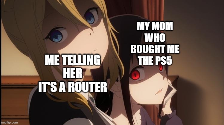 MY MOM WHO BOUGHT ME THE PS5; ME TELLING HER IT'S A ROUTER | image tagged in anime | made w/ Imgflip meme maker
