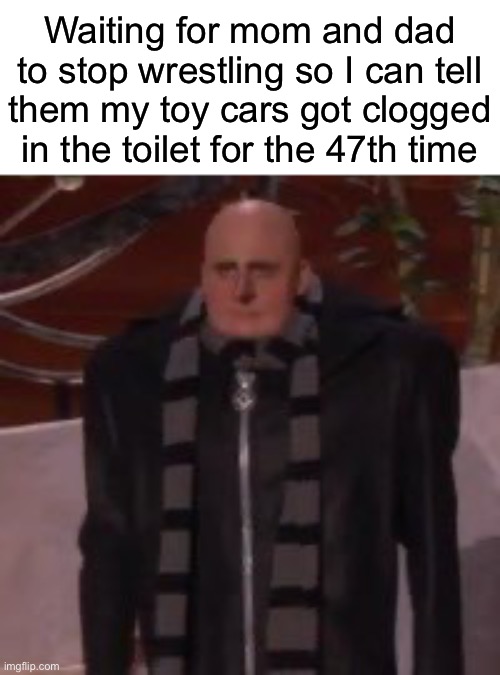 Waiting for mom and dad to stop wrestling so I can tell them my toy cars got clogged in the toilet for the 47th time | made w/ Imgflip meme maker