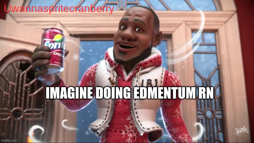 Uwannaspritecranberry; IMAGINE DOING EDMENTUM RN | made w/ Imgflip meme maker