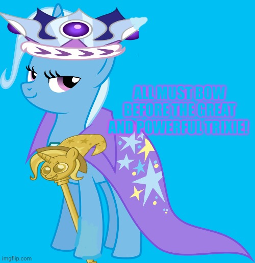 Princess Trixie | ALL MUST BOW BEFORE THE GREAT AND POWERFUL TRIXIE! | image tagged in princess,trixie,twicane,mlp,bow down before your new leader | made w/ Imgflip meme maker