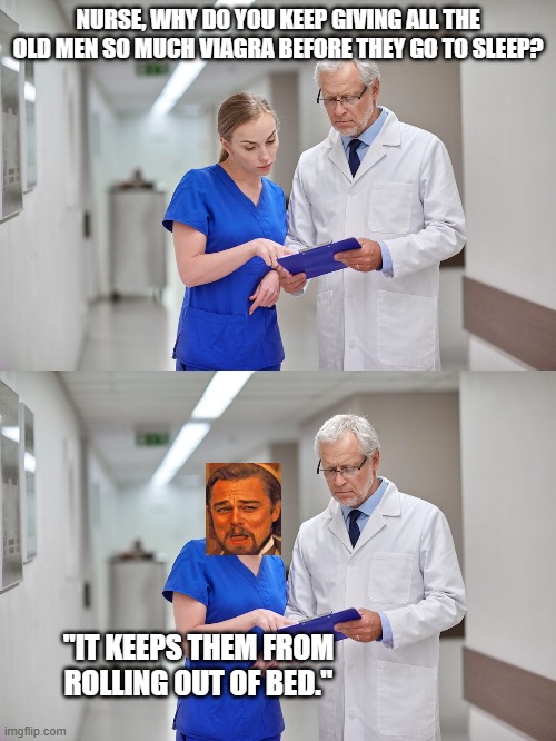 LoL  part two | NURSE, WHY DO YOU KEEP GIVING ALL THE OLD MEN SO MUCH VIAGRA BEFORE THEY GO TO SLEEP? "IT KEEPS THEM FROM ROLLING OUT OF BED." | image tagged in funny memes,lol,laughing leo,jokes,viagra | made w/ Imgflip meme maker