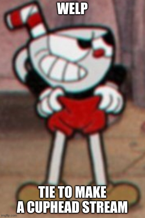 Cuphead pulling his pants  | WELP TIE TO MAKE A CUPHEAD STREAM | image tagged in cuphead pulling his pants | made w/ Imgflip meme maker