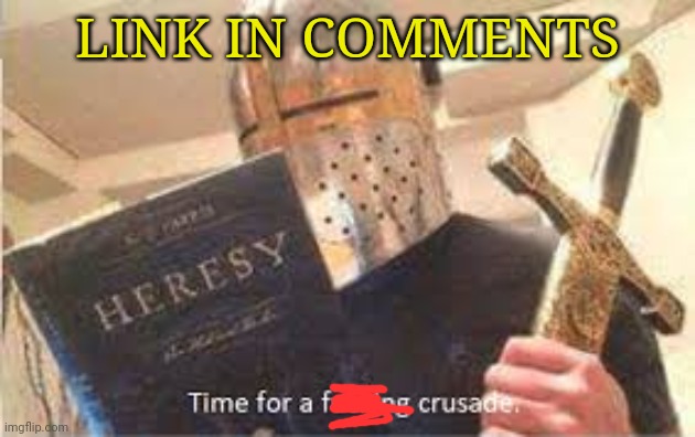 crusade time | LINK IN COMMENTS | image tagged in crusade time | made w/ Imgflip meme maker