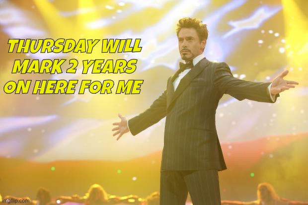 Can’t believe it, I still remember my first year anniversary last year clear as day | THURSDAY WILL MARK 2 YEARS ON HERE FOR ME | image tagged in tony stark success,memes,2 year anniversary,imgflip anniversary | made w/ Imgflip meme maker