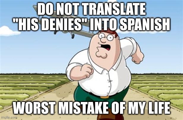 Do not do it | DO NOT TRANSLATE "HIS DENIES" INTO SPANISH; WORST MISTAKE OF MY LIFE | image tagged in worst mistake of my life | made w/ Imgflip meme maker