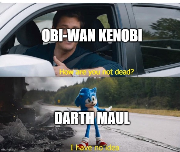 How is Darth Maul not dead? | OBI-WAN KENOBI; DARTH MAUL | image tagged in sonic how are you not dead | made w/ Imgflip meme maker