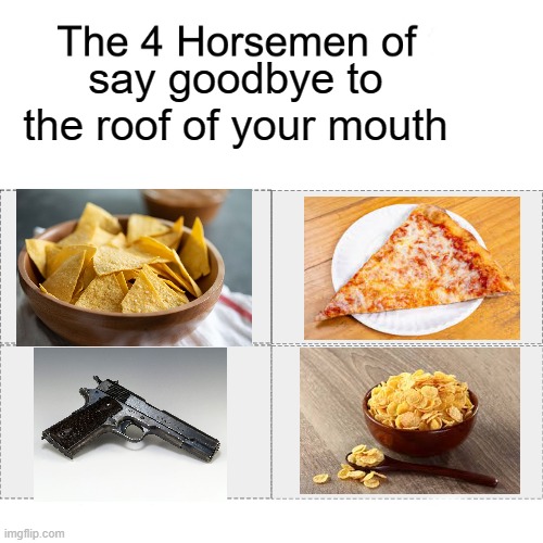 Dark humor | say goodbye to the roof of your mouth | image tagged in four horsemen,memes,funny memes,dark humor,pizza,chips | made w/ Imgflip meme maker