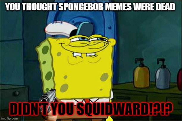 Don't You Squidward | YOU THOUGHT SPONGEBOB MEMES WERE DEAD; DIDN'T YOU SQUIDWARD!?!? | image tagged in memes,don't you squidward | made w/ Imgflip meme maker