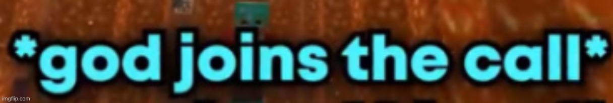 God joins the call | image tagged in god joins the call | made w/ Imgflip meme maker