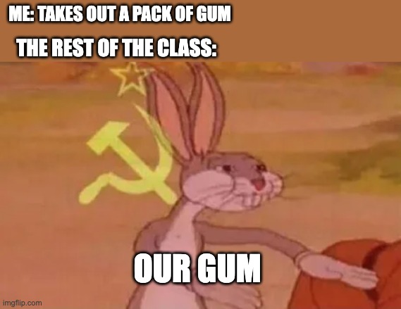 Bugs bunny communist | ME: TAKES OUT A PACK OF GUM; THE REST OF THE CLASS:; OUR GUM | image tagged in bugs bunny communist | made w/ Imgflip meme maker