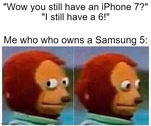 I Am A Samsung User... | "Wow you still have an iPhone 7?"
"I still have a 6!"; Me who who owns a Samsung 5: | image tagged in memes,monkey puppet,samsung,iphone,flexing,funny | made w/ Imgflip meme maker