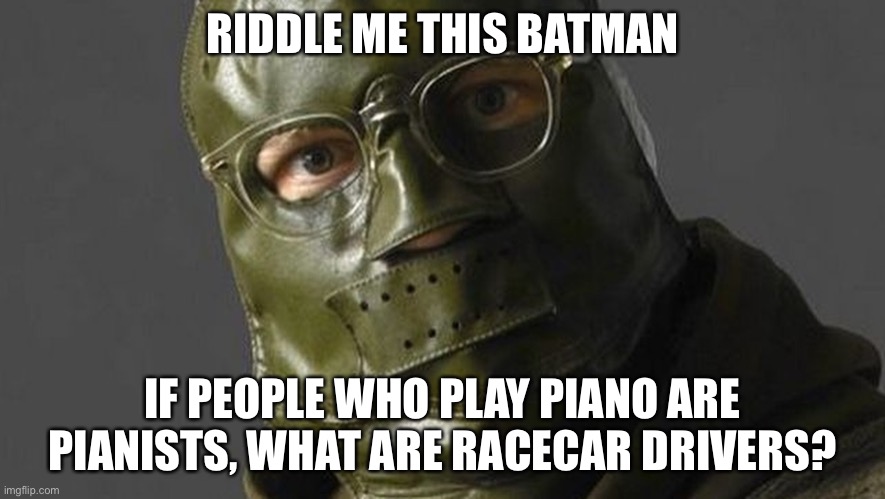 RIDDLE ME THIS BATMAN; IF PEOPLE WHO PLAY PIANO ARE PIANISTS, WHAT ARE RACECAR DRIVERS? | image tagged in i am racist | made w/ Imgflip meme maker