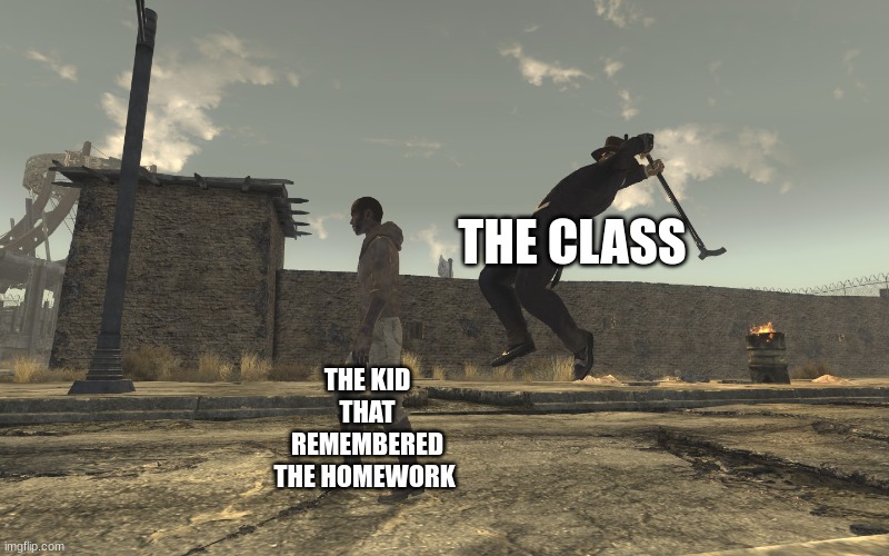 that one kid | THE CLASS; THE KID THAT REMEMBERED THE HOMEWORK | image tagged in fallout new vegas unexpected turn | made w/ Imgflip meme maker