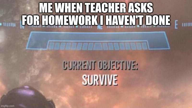 so true | ME WHEN TEACHER ASKS FOR HOMEWORK I HAVEN'T DONE | image tagged in current objective survive,halo,homework | made w/ Imgflip meme maker