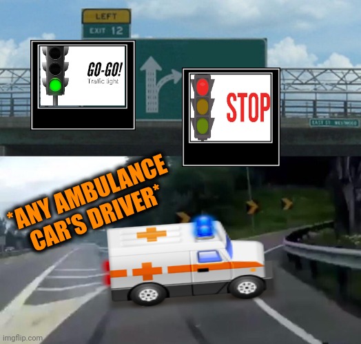 -Only so light to drive. | *ANY AMBULANCE CAR'S DRIVER* | image tagged in memes,left exit 12 off ramp,green screen,traffic light,call an ambulance but not for me,gandalf you shall not pass | made w/ Imgflip meme maker