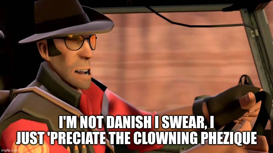 TF2 Sniper driving | I'M NOT DANISH I SWEAR, I JUST 'PRECIATE THE CLOWNING PHYSIQUE | image tagged in tf2 sniper driving | made w/ Imgflip meme maker