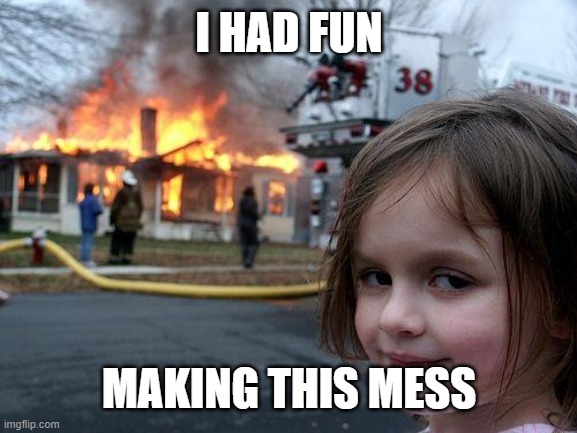 Disaster Girl Meme | I HAD FUN; MAKING THIS MESS | image tagged in memes,disaster girl,funny | made w/ Imgflip meme maker