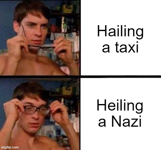 10 upvotes and to the politics stream, 20 to the politicsTOO stream, 30 for politics, and pattern thusforth repeats... | Hailing a taxi; Heiling a Nazi | image tagged in peter parker's glasses,taxi,nazi | made w/ Imgflip meme maker