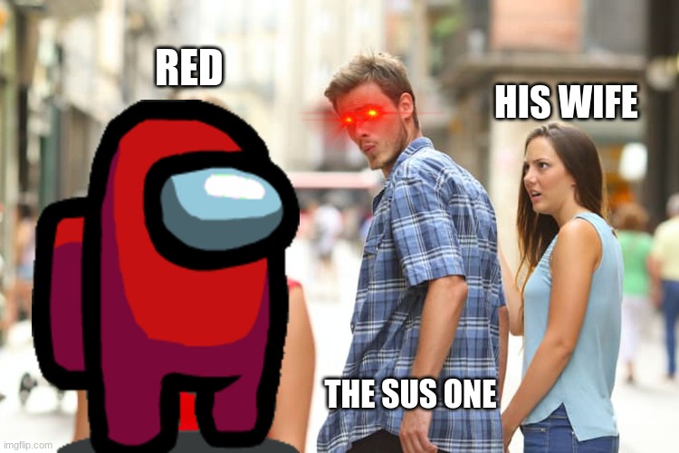 Distracted Boyfriend Meme | RED; HIS WIFE; THE SUS ONE | image tagged in memes,distracted boyfriend | made w/ Imgflip meme maker