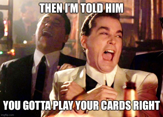 Good Fellas Hilarious Meme | THEN I’M TOLD HIM YOU GOTTA PLAY YOUR CARDS RIGHT | image tagged in memes,good fellas hilarious | made w/ Imgflip meme maker