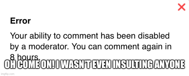 OH COME ON! I WASN’T EVEN INSULTING ANYONE | made w/ Imgflip meme maker