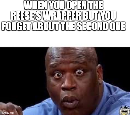 We've done this once | WHEN YOU OPEN THE REESE'S WRAPPER BUT YOU FORGET ABOUT THE SECOND ONE | image tagged in oooh | made w/ Imgflip meme maker