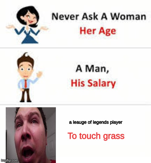 leauge of legends thingy | a leauge of legends player; To touch grass | image tagged in never ask a woman her age | made w/ Imgflip meme maker