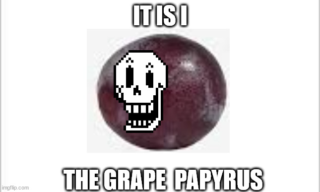 THE GRAPE PAPYRUS | IT IS I; THE GRAPE  PAPYRUS | image tagged in white background | made w/ Imgflip meme maker