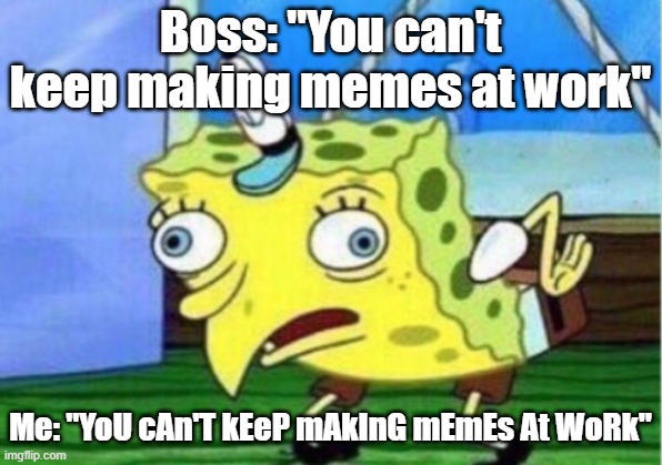 Meanies | Boss: "You can't keep making memes at work"; Me: "YoU cAn'T kEeP mAkInG mEmEs At WoRk" | image tagged in memes,mocking spongebob | made w/ Imgflip meme maker